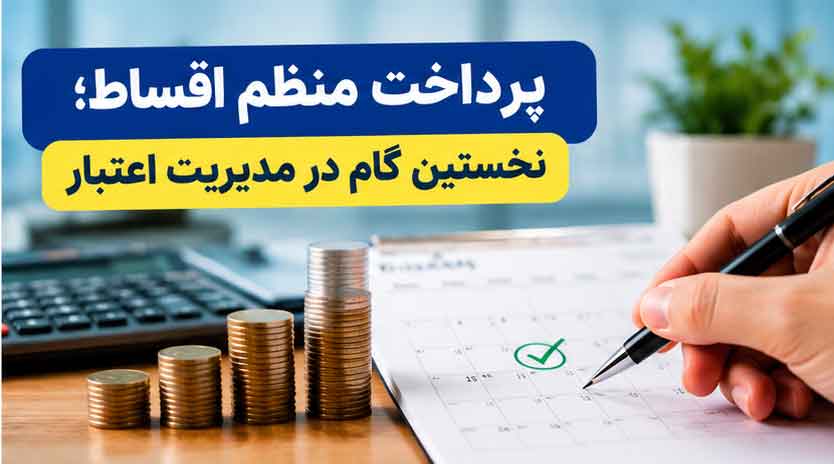 پرداخت منظم اقساط؛ نخستین گام در مدیریت اعتبار